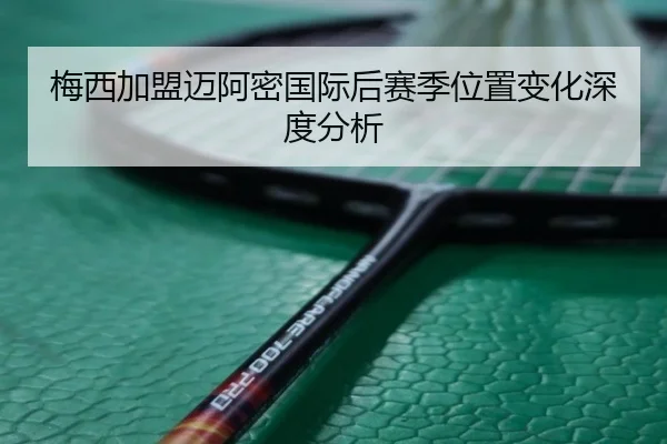 梅西加盟迈阿密国际后赛季位置变化深度分析